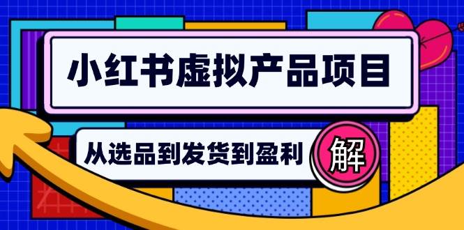 （12937期）小红书虚拟产品店铺运营指南：从选品到自动发货，轻松实现日躺赚几百-领学通