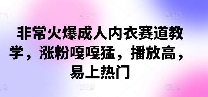非常火爆成人内衣赛道教学，​涨粉嘎嘎猛，播放高，易上热门-领学通