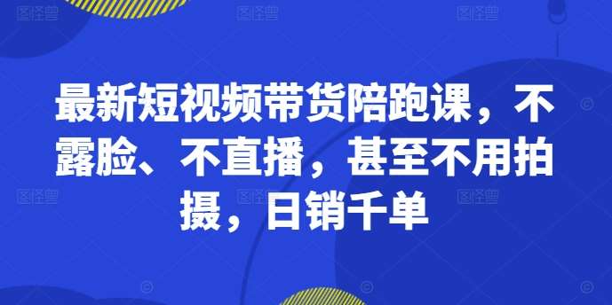最新短视频带货陪跑课，不露脸、不直播，甚至不用拍摄，日销千单-领学通