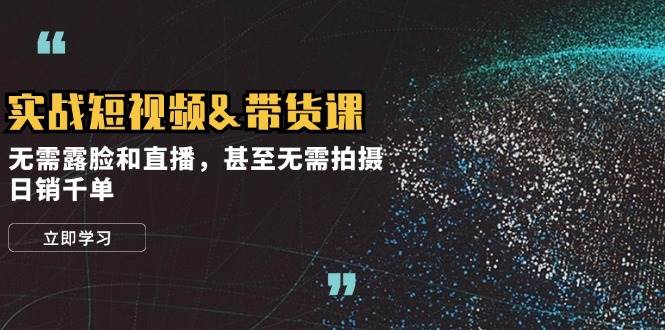 （12946期）实战短视频&带货课，无需露脸和直播，甚至无需拍摄，日销千单-领学通