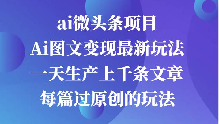 ai微头条项目，Ai图文变现最新玩法，一天生产上千条文章每篇过原创的玩法-领学通