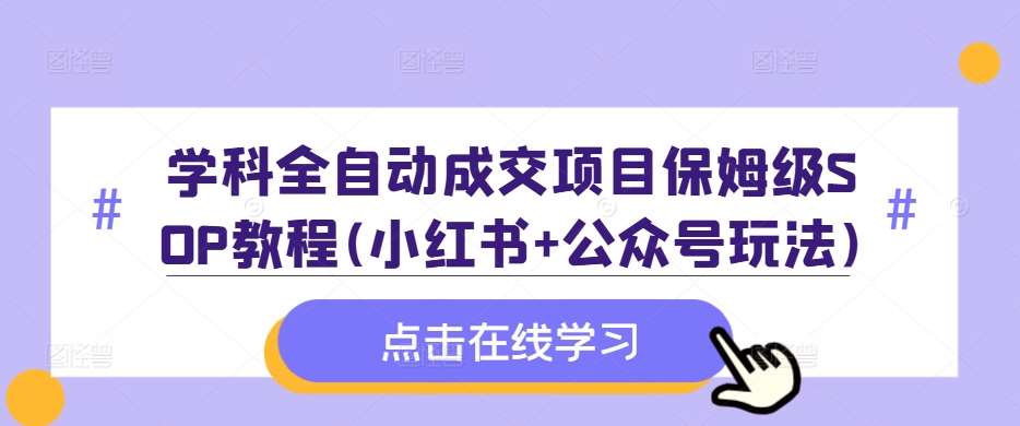 学科全自动成交项目保姆级SOP教程(小红书+公众号玩法)含资料-领学通