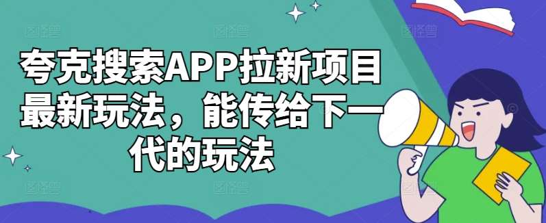夸克搜索APP拉新项目最新玩法，能传给下一代的玩法-领学通
