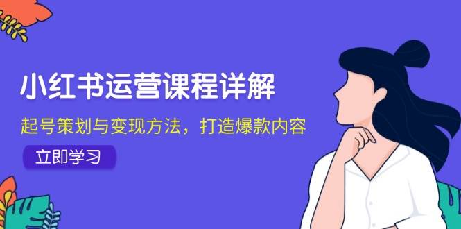 小红书运营课程详解：起号策划与变现方法，打造爆款内容-领学通