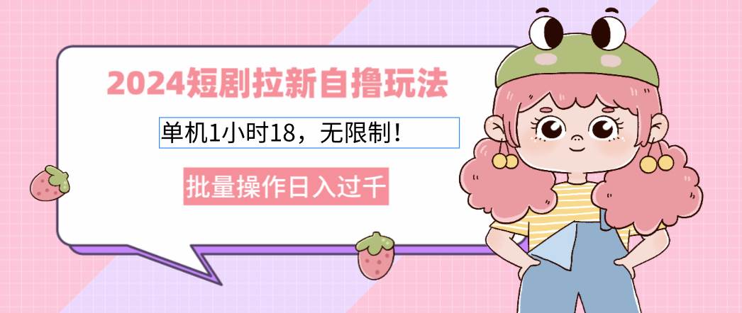 （12972期）2024短剧拉新自撸玩法。单机1小时18，无限制，批量操作日入过千-领学通