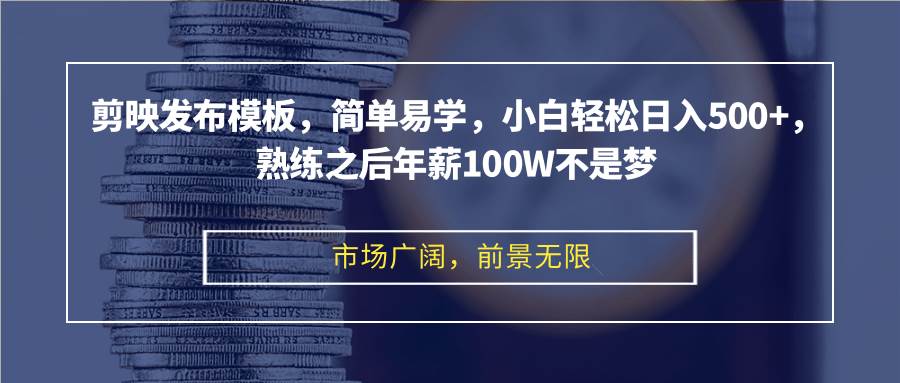 （12973期）剪映发布模板，简单易学，小白轻松日入500+，熟练之后年薪100W不是梦-领学通