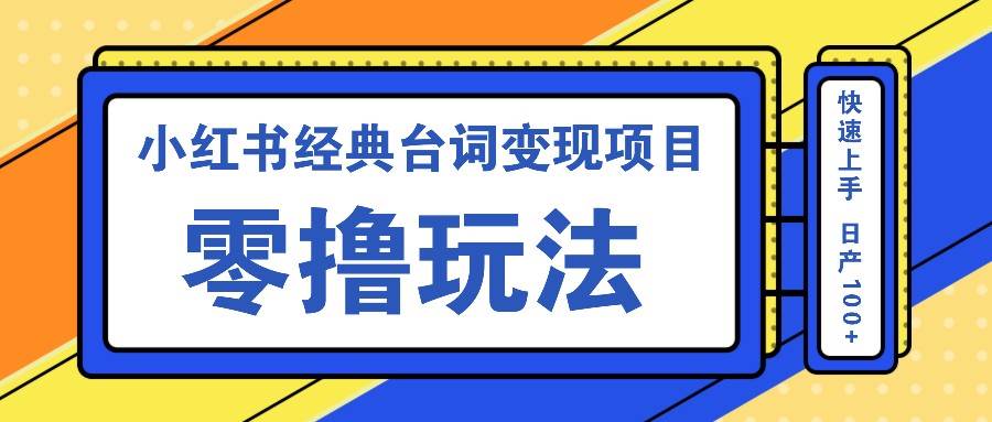 小红书经典台词变现项目，零撸玩法 快速上手 日产100+-领学通