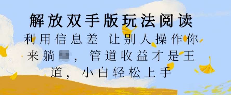 解放双手版玩法阅读，利用信息差让别人操作你来躺Z，管道收益才是王道，小白轻松上手【揭秘】-领学通