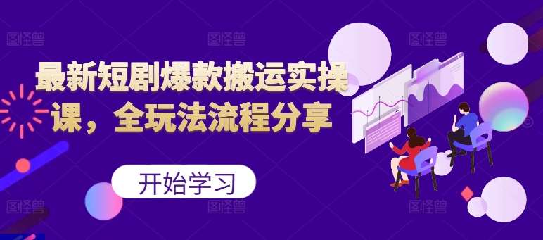 最新短剧爆款搬运实操课，全玩法流程分享（上）-领学通