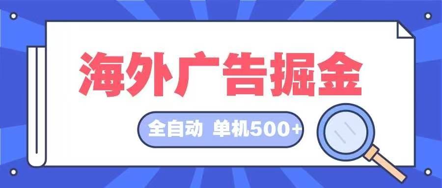 （12996期）海外广告掘金  日入500+ 全自动挂机项目 长久稳定-领学通