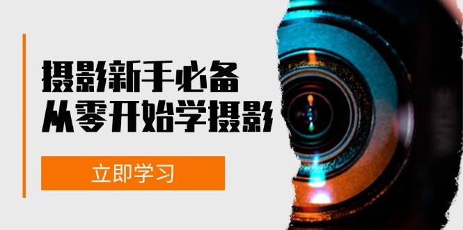 （13002期）摄影新手必备：从零开始学摄影，器材、光线、构图、实战拍摄及后期修片-领学通