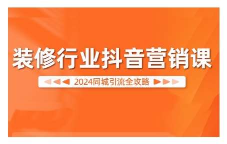2024装修行业抖音营销课，同城引流全攻略-领学通