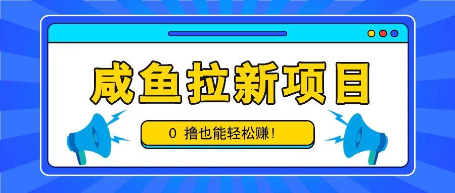 咸鱼拉新项目，拉新一单6-9元，0撸也能轻松赚，白撸几十几百！-领学通