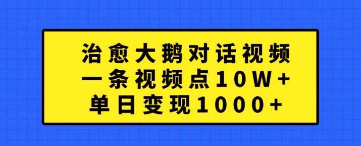 治愈大鹅对话视频，一条视频点赞 10W+，单日变现1k+【揭秘】-领学通