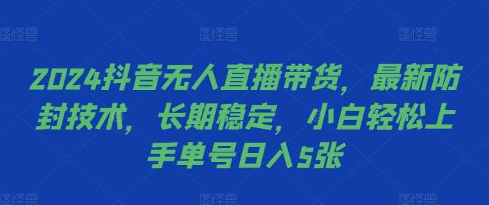 2024抖音无人直播带货，最新防封技术，长期稳定，小白轻松上手单号日入5张【揭秘】-领学通