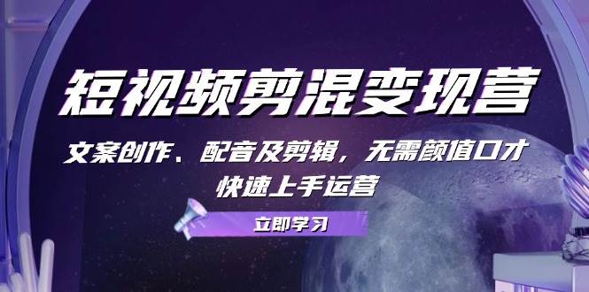 短视频剪混变现营：文案创作、配音及剪辑，无需颜值口才，快速上手运营-领学通