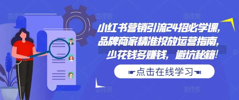 小红书营销引流24招必学课，品牌商家精准投放运营指南，少花钱多赚钱，避坑秘籍!-领学通