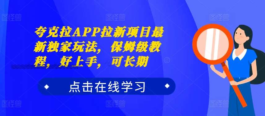 夸克拉APP拉新项目最新独家玩法，保姆级教程，好上手，可长期-领学通