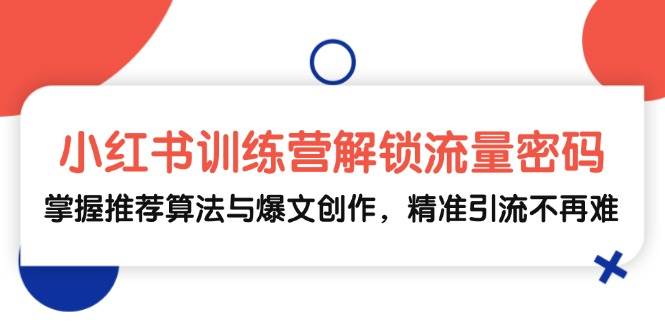 小红书训练营解锁流量密码，掌握推荐算法与爆文创作，精准引流不再难-领学通