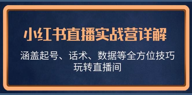小红书直播实战营详解，涵盖起号、话术、数据等全方位技巧，玩转直播间-领学通