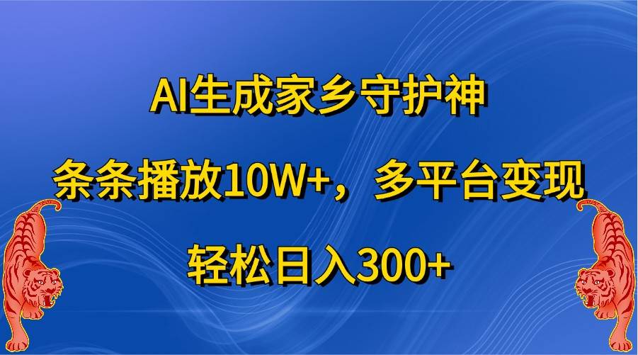 AI生成家乡守护神，条条播放10W+，多平台变现，轻松日入300+-领学通