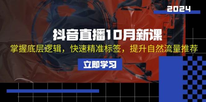 （13024期）抖音直播10月新课：掌握底层逻辑，快速精准标签，提升自然流量推荐-领学通
