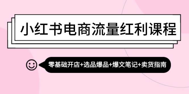（13026期）小红书电商流量红利课程：零基础开店+选品爆品+爆文笔记+卖货指南-领学通