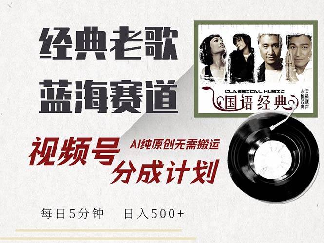 （13028期）最新经典老歌赛道，视频号分成计划收益拿到手软，AI纯原创，无需搬运每…-领学通