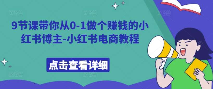 9节课带你从0-1做个赚钱的小红书博主-小红书电商教程-领学通