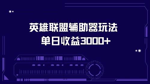 （13031期）英雄联盟辅助器玩法单日收益3000+-领学通