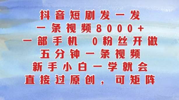 抖音短剧发一发，五分钟一条视频，新手小白一学就会，只要一部手机，0粉丝即可操作-领学通