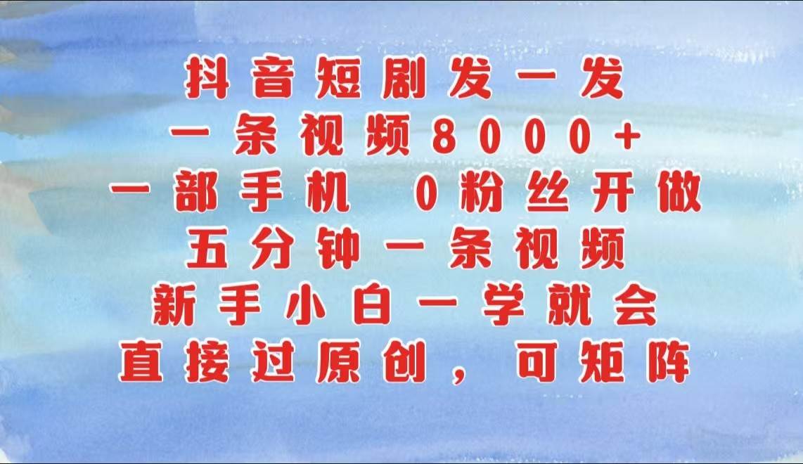 抖音短剧发一发，一条视频8000+，五分钟一条视频，新手小白一学就会，只要一部手机…-领学通