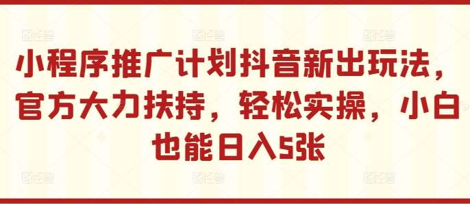 小程序推广计划抖音新出玩法，官方大力扶持，轻松实操，小白也能日入5张【揭秘】-领学通