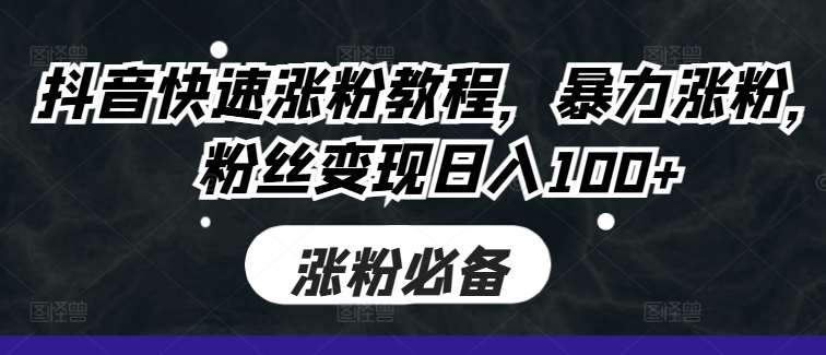 抖音快速涨粉教程，暴力涨粉，粉丝变现日入100+-领学通