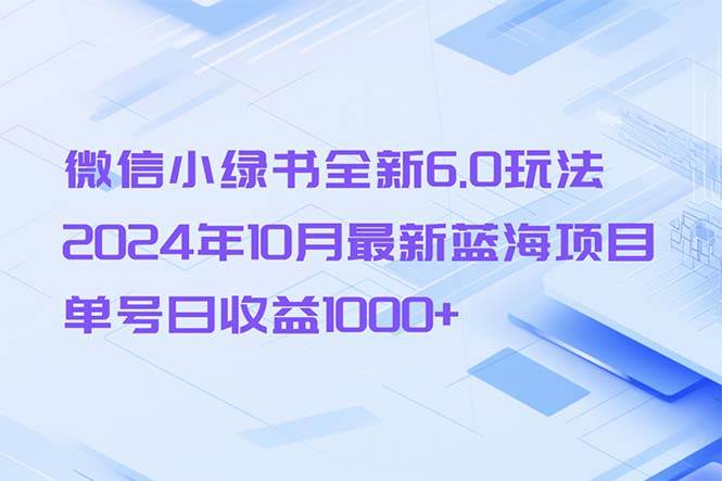 （13052期）微信小绿书全新6.0玩法，2024年10月最新蓝海项目，单号日收益1000+-领学通