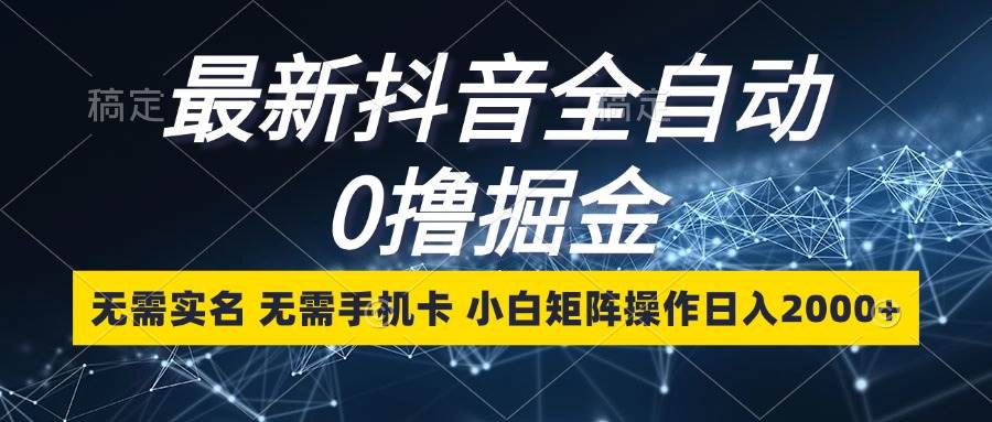 （13054期）最新抖音全自动0撸掘金，无需实名，无需手机卡，小白矩阵操作日入2000+-领学通