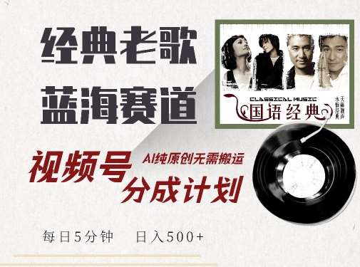 最新经典老歌赛道，视频号分成计划收益拿到手软，AI纯原创，无需搬运每天5分钟，日入500+-领学通