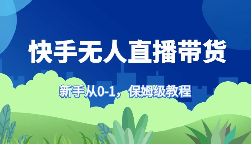 快手无人直播带货保姆级教程，新手从0-1快速学会带货-领学通