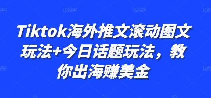 Tiktok海外推文滚动图文玩法+今日话题玩法，教你出海赚美金-领学通