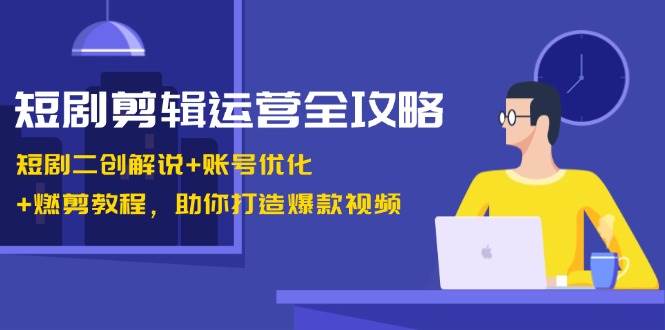 （13060期）短剧剪辑运营全攻略：短剧二创解说+账号优化+燃剪教程，助你打造爆款视频-领学通