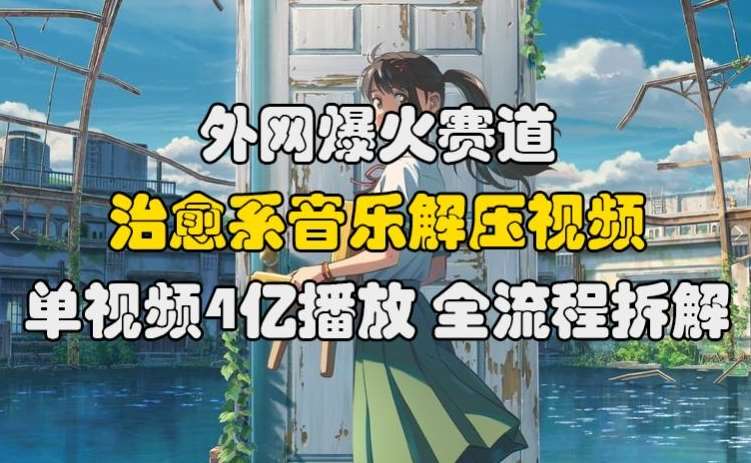 外网爆火赛道，治愈系音乐解压视频，单视频最高4亿播放 ，全流程拆解【揭秘】-领学通