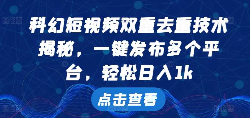 科幻短视频双重去重技术，一键发布多个平台，轻松日入1k【揭秘】-领学通
