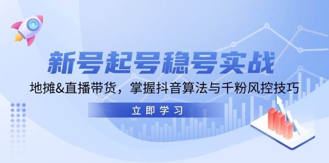 （13071期）新号起号稳号实战：地摊&直播带货，掌握抖音算法与千粉风控技巧-领学通