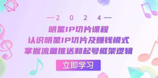 （13072期）明星IP切片课程：认识明星IP切片及赚钱模式，掌握流量推送和起号框架逻辑-领学通