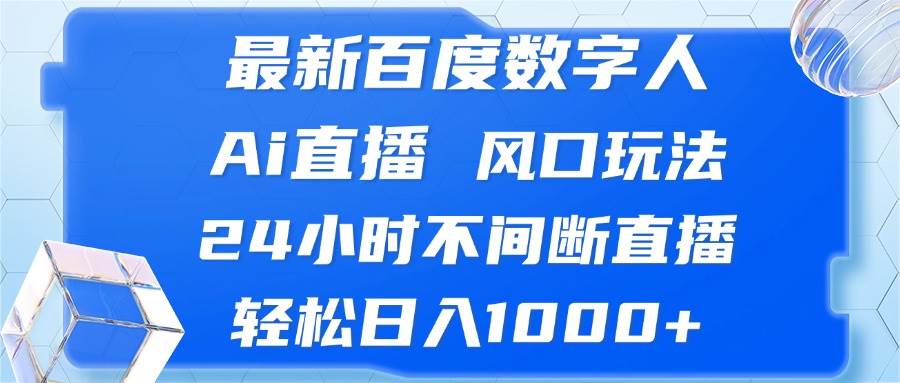 （13074期）最新百度数字人Ai直播，风口玩法，24小时不间断直播，轻松日入1000+-领学通