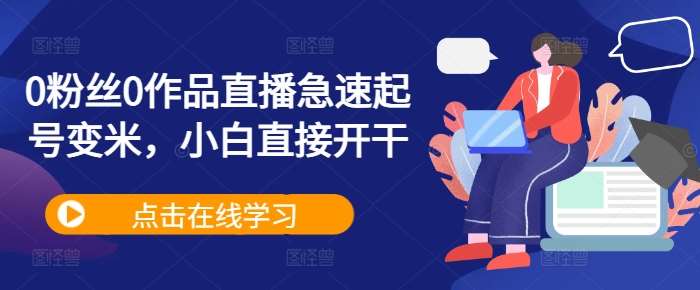 0粉丝0作品直播急速起号变米，小白直接开干-领学通