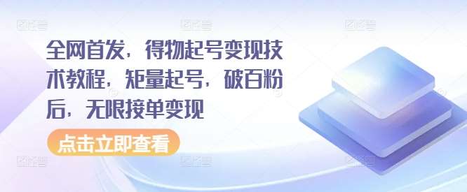 全网首发，得物起号变现技术教程，矩量起号，破百粉后，无限接单变现-领学通