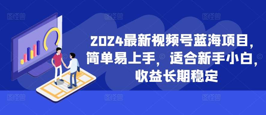 2024最新视频号蓝海项目，简单易上手，适合新手小白，收益长期稳定-领学通