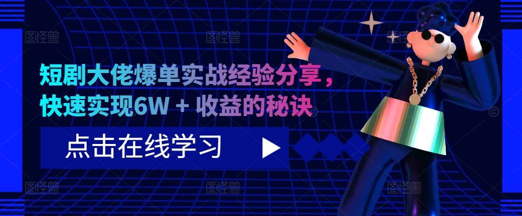 短剧大佬爆单实战经验分享，快速实现6W + 收益的秘诀-领学通
