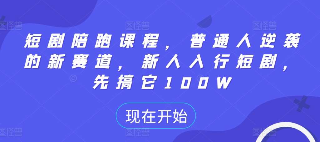 短剧陪跑课程，普通人逆袭的新赛道，新人入行短剧，先搞它100W-领学通
